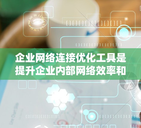 企业网络连接优化工具是提升企业内部网络效率和稳定性的重要工具,适用于企业内部和外部网络优化。以下是对这些工具的系统介绍 企业网络连接优化工具是提升企业内部网络效率和稳定性的重要工具,适用于企业内部和外部网络优化。以下是对这些工具的系统介绍