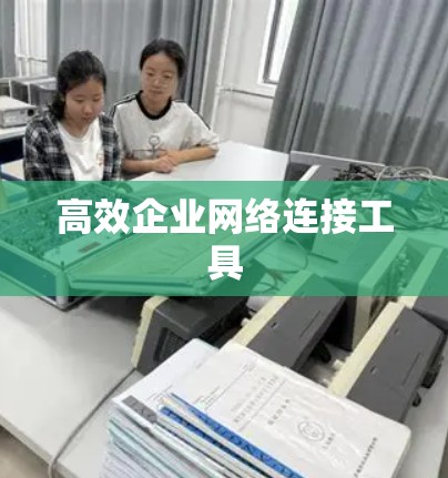高效企业网络连接工具 高效企业网络连接工具