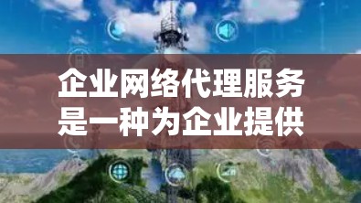 企业网络代理服务是一种为企业提供网络服务的合作方式,适用于支持内部业务、基础设施建设和业务扩展。以下是详细的分析和总结 企业网络代理服务是一种为企业提供网络服务的合作方式,适用于支持内部业务、基础设施建设和业务扩展。以下是详细的分析和总结