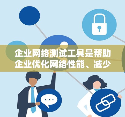 企业网络测试工具是帮助企业优化网络性能、减少延迟、管理资源并监控数据的关键工具。以下是对这些工具的详细介绍 企业网络测试工具是帮助企业优化网络性能、减少延迟、管理资源并监控数据的关键工具。以下是对这些工具的详细介绍