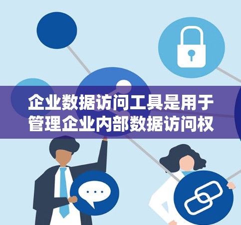 企业数据访问工具是用于管理企业内部数据访问权限、控制和安全的软件或系统。以下是一些常见的企业数据访问工具及其特点 企业数据访问工具是用于管理企业内部数据访问权限、控制和安全的软件或系统。以下是一些常见的企业数据访问工具及其特点