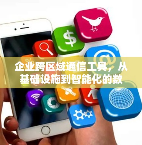 企业跨区域通信工具,从基础设施到智能化的数字化转型桥梁 企业跨区域通信工具,从基础设施到智能化的数字化转型桥梁
