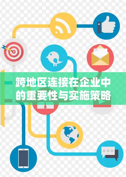 跨地区连接在企业中的重要性与实施策略 跨地区连接在企业中的重要性与实施策略