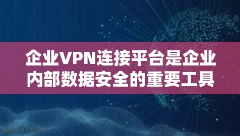 企业VPN连接平台是企业内部数据安全的重要工具,能够确保数据传输的加密和安全。以下是对企业VPN连接平台的详细介绍 企业VPN连接平台是企业内部数据安全的重要工具,能够确保数据传输的加密和安全。以下是对企业VPN连接平台的详细介绍