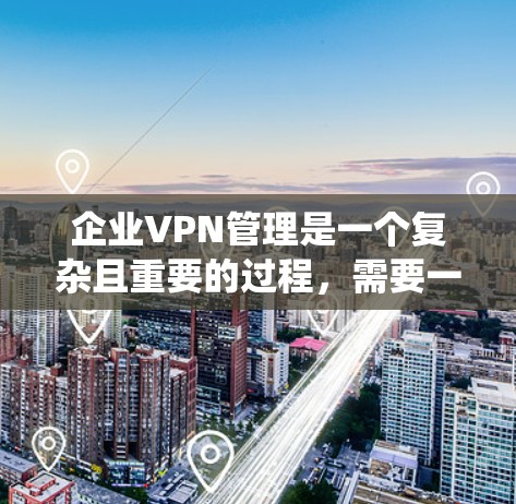企业VPN管理是一个复杂且重要的过程,需要一个高效的管理系统来确保数据安全、合规以及操作便利。以下是一些企业VPN管理系统的常见特点和功能需求,供您参考 企业VPN管理是一个复杂且重要的过程,需要一个高效的管理系统来确保数据安全、合规以及操作便利。以下是一些企业VPN管理系统的常见特点和功能需求,供您参考