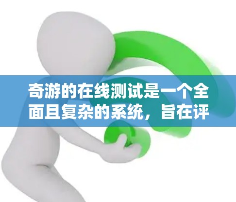 奇游的在线测试是一个全面且复杂的系统,旨在评估用户在在线环境中的表现。以下是关于奇游线路测试的详细分析 奇游的在线测试是一个全面且复杂的系统,旨在评估用户在在线环境中的表现。以下是关于奇游线路测试的详细分析