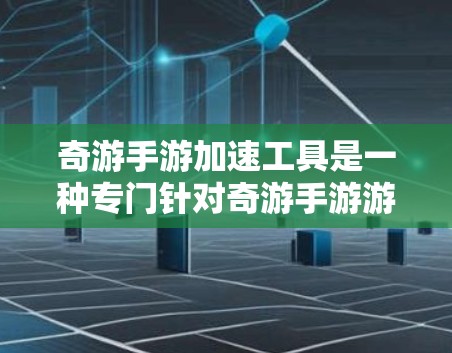 奇游手游加速工具是一种专门针对奇游手游游戏进行加速的软件或网站,旨在帮助用户更快地下载和体验游戏。以下是关于该工具的详细介绍 奇游手游加速工具是一种专门针对奇游手游游戏进行加速的软件或网站,旨在帮助用户更快地下载和体验游戏。以下是关于该工具的详细介绍