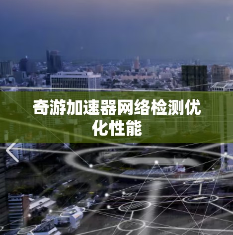 奇游加速器网络检测优化性能 奇游加速器网络检测优化性能
