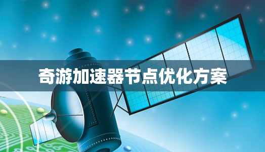 奇游加速器节点优化方案 奇游加速器节点优化方案