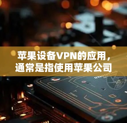 苹果设备VPN的应用,通常是指使用苹果公司提供的VPN服务,或者通过其设备进行VPN操作。以下是对该应用的使用说明,分步骤进行 苹果设备VPN的应用,通常是指使用苹果公司提供的VPN服务,或者通过其设备进行VPN操作。以下是对该应用的使用说明,分步骤进行