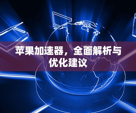 苹果加速器,全面解析与优化建议 苹果加速器,全面解析与优化建议