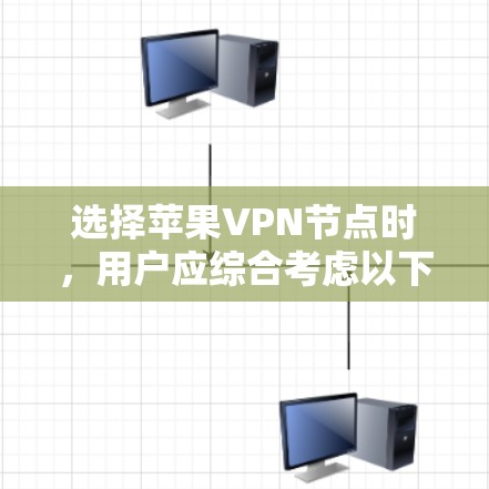 选择苹果VPN节点时,用户应综合考虑以下因素,以确保最佳的网络连接体验 选择苹果VPN节点时,用户应综合考虑以下因素,以确保最佳的网络连接体验