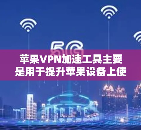 苹果VPN加速工具主要是用于提升苹果设备上使用第三方VPN服务时的网络速度。以下是几种常见的加速工具及其特点 苹果VPN加速工具主要是用于提升苹果设备上使用第三方VPN服务时的网络速度。以下是几种常见的加速工具及其特点