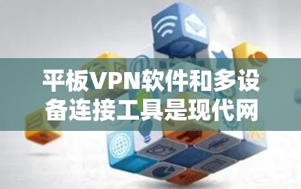平板VPN软件和多设备连接工具是现代网络安全和移动设备管理的两大关键工具,以下是详细的分析和建议 平板VPN软件和多设备连接工具是现代网络安全和移动设备管理的两大关键工具,以下是详细的分析和建议