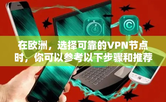 在欧洲,选择可靠的VPN节点时,你可以参考以下步骤和推荐 在欧洲,选择可靠的VPN节点时,你可以参考以下步骤和推荐