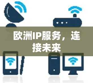 欧洲IP服务,连接未来 欧洲IP服务,连接未来