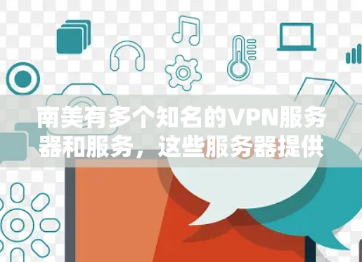 南美有多个知名的VPN服务器和服务,这些服务器提供多种类型的视频访问服务,如高清、带宽丰富、安全可靠的视频下载体验。以下是一些南美地区的知名VPN服务器和服务 南美有多个知名的VPN服务器和服务,这些服务器提供多种类型的视频访问服务,如高清、带宽丰富、安全可靠的视频下载体验。以下是一些南美地区的知名VPN服务器和服务