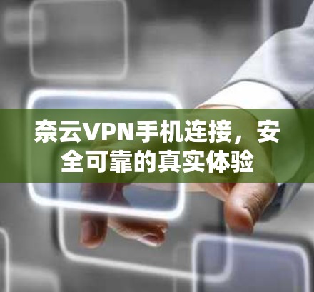 奈云VPN手机连接,安全可靠的真实体验 奈云VPN手机连接,安全可靠的真实体验