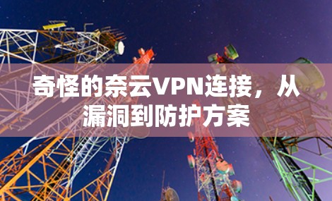 奇怪的奈云VPN连接,从漏洞到防护方案 奇怪的奈云VPN连接,从漏洞到防护方案