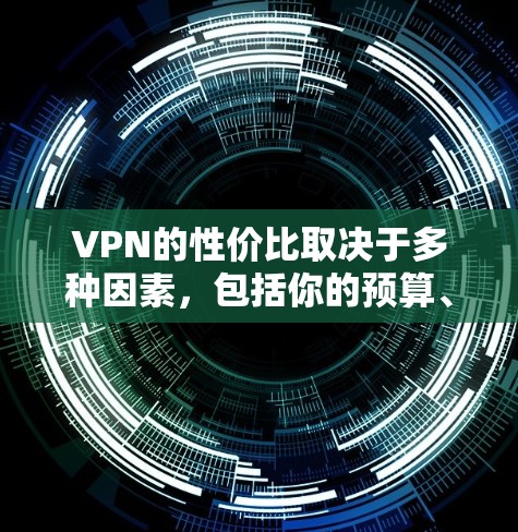 VPN的性价比取决于多种因素,包括你的预算、使用的场景以及对安全性和隐私的追求。以下是一些性价比较高的VPN推荐,根据你的需求和预算来选择 VPN的性价比取决于多种因素,包括你的预算、使用的场景以及对安全性和隐私的追求。以下是一些性价比较高的VPN推荐,根据你的需求和预算来选择