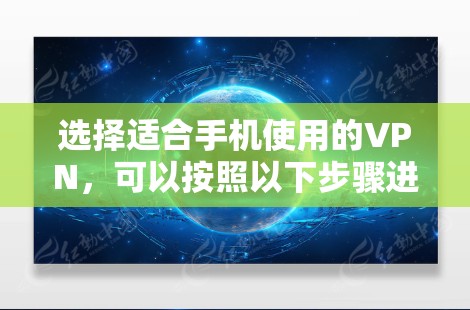 选择适合手机使用的VPN,可以按照以下步骤进行 选择适合手机使用的VPN,可以按照以下步骤进行