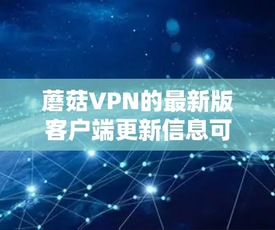 蘑菇VPN的最新版客户端更新信息可以通过以下途径获取 蘑菇VPN的最新版客户端更新信息可以通过以下途径获取