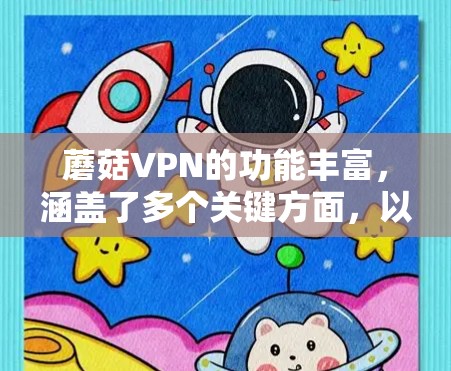 蘑菇VPN的功能丰富,涵盖了多个关键方面,以下是其功能的详细分析 蘑菇VPN的功能丰富,涵盖了多个关键方面,以下是其功能的详细分析