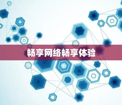 畅享网络畅享体验 畅享网络畅享体验