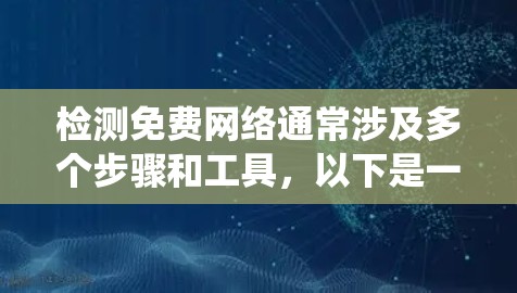 检测免费网络通常涉及多个步骤和工具,以下是一个系统化的指南 检测免费网络通常涉及多个步骤和工具,以下是一个系统化的指南