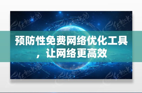 预防性免费网络优化工具,让网络更高效 预防性免费网络优化工具,让网络更高效