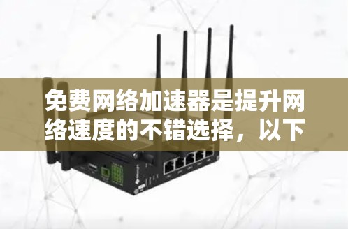 免费网络加速器是提升网络速度的不错选择,以下是几种推荐 免费网络加速器是提升网络速度的不错选择,以下是几种推荐