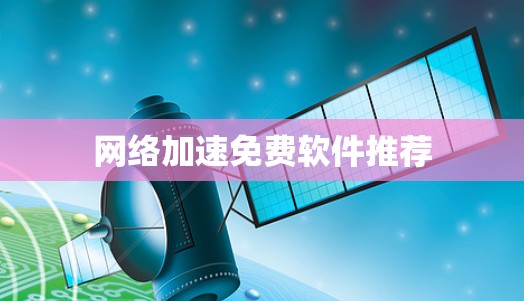 网络加速免费软件推荐 网络加速免费软件推荐