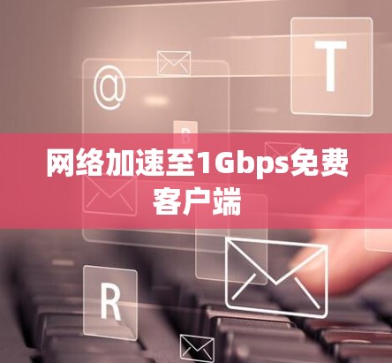 网络加速至1Gbps免费客户端 网络加速至1Gbps免费客户端