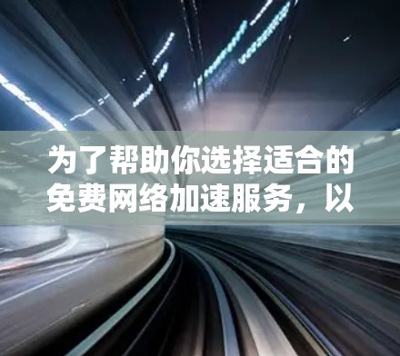 为了帮助你选择适合的免费网络加速服务,以下是一个结构化的总结和推荐 为了帮助你选择适合的免费网络加速服务,以下是一个结构化的总结和推荐