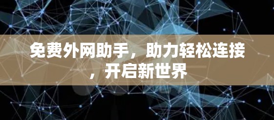 免费外网助手,助力轻松连接,开启新世界 免费外网助手,助力轻松连接,开启新世界