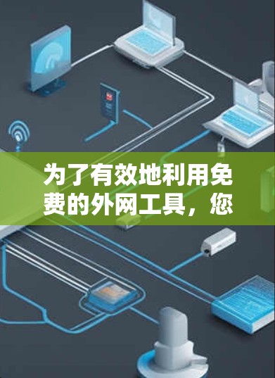 为了有效地利用免费的外网工具,您可以按照以下步骤进行 为了有效地利用免费的外网工具,您可以按照以下步骤进行