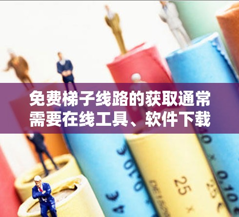 免费梯子线路的获取通常需要在线工具、软件下载或培训资源。以下是常见免费资源的推荐 免费梯子线路的获取通常需要在线工具、软件下载或培训资源。以下是常见免费资源的推荐