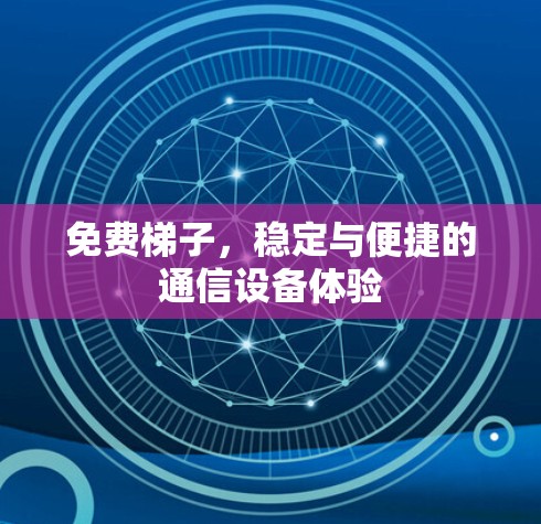 免费梯子,稳定与便捷的通信设备体验 免费梯子,稳定与便捷的通信设备体验