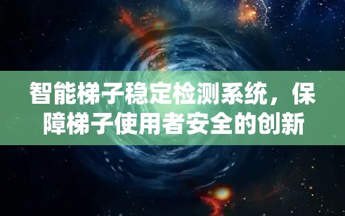 智能梯子稳定检测系统,保障梯子使用者安全的创新解决方案 智能梯子稳定检测系统,保障梯子使用者安全的创新解决方案