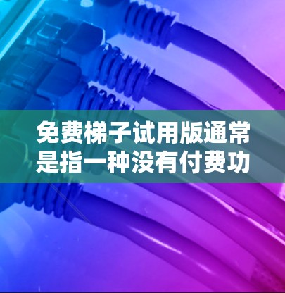 免费梯子试用版通常是指一种没有付费功能的梯子工具,旨在提供基础的登高和攀爬功能。以下是关于免费梯子试用版的详细介绍 免费梯子试用版通常是指一种没有付费功能的梯子工具,旨在提供基础的登高和攀爬功能。以下是关于免费梯子试用版的详细介绍