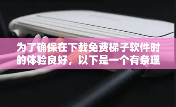 为了确保在下载免费梯子软件时的体验良好,以下是一个有条理的步骤指南 为了确保在下载免费梯子软件时的体验良好,以下是一个有条理的步骤指南