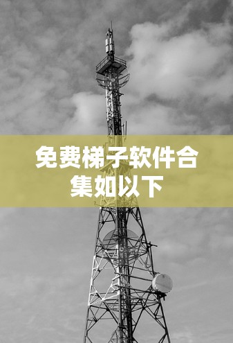 免费梯子软件合集如以下 免费梯子软件合集如以下