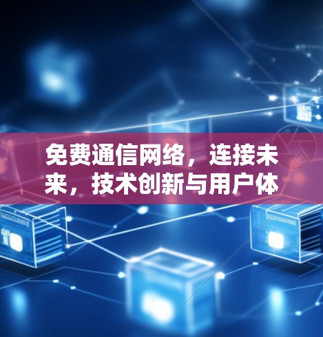 免费通信网络,连接未来,技术创新与用户体验的未来之争 免费通信网络,连接未来,技术创新与用户体验的未来之争