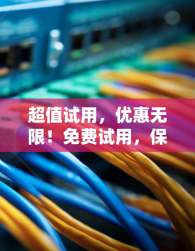 超值试用,优惠无限!免费试用,保障安全! 超值试用,优惠无限!免费试用,保障安全!