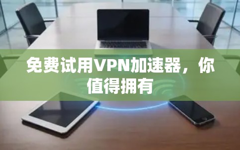 免费试用VPN加速器,你值得拥有 免费试用VPN加速器,你值得拥有