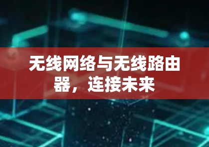 无线网络与无线路由器,连接未来 无线网络与无线路由器,连接未来