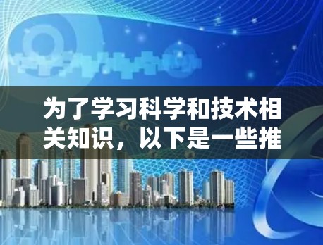为了学习科学和技术相关知识,以下是一些推荐的免费资源,涵盖了编程、数学、物理、生物和工程学等多个领域 为了学习科学和技术相关知识,以下是一些推荐的免费资源,涵盖了编程、数学、物理、生物和工程学等多个领域