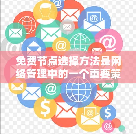 免费节点选择方法是网络管理中的一个重要策略,旨在优化网络性能并保障网络私密性。以下是对免费节点选择方法的详细分析 免费节点选择方法是网络管理中的一个重要策略,旨在优化网络性能并保障网络私密性。以下是对免费节点选择方法的详细分析