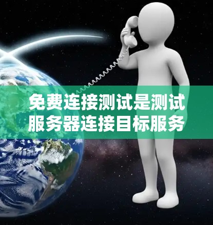 免费连接测试是测试服务器连接目标服务器的无费用测试方法，旨在验证连接性能和稳定性。以下是详细的步骤和分析