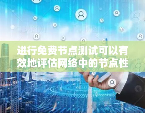 进行免费节点测试可以有效地评估网络中的节点性能和稳定性,无需额外费用。以下是一些具体步骤和方法,帮助您免费进行节点测试 进行免费节点测试可以有效地评估网络中的节点性能和稳定性,无需额外费用。以下是一些具体步骤和方法,帮助您免费进行节点测试